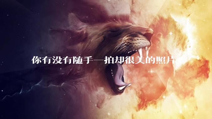 你有没有随手一拍却很美的照片?