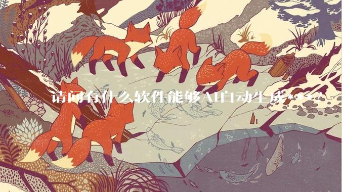 请问有什么软件能够AI自动生成***？