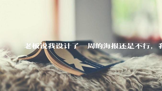 老板说我设计了一周的海报还是不行，我到底该怎么学啊？