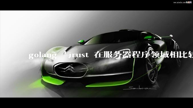 golang 与rust 在服务器程序领域相比较，各有什么优劣势？