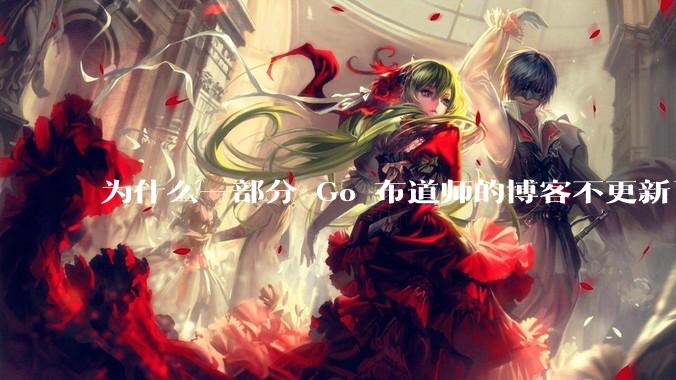 为什么一部分 Go 布道师的博客不更新了？
