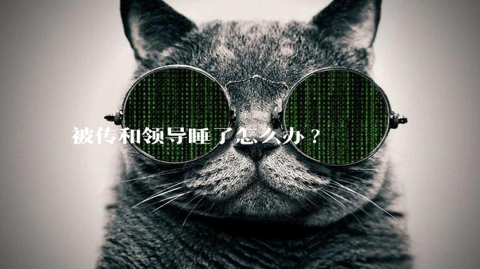 被传和领导睡了怎么办?