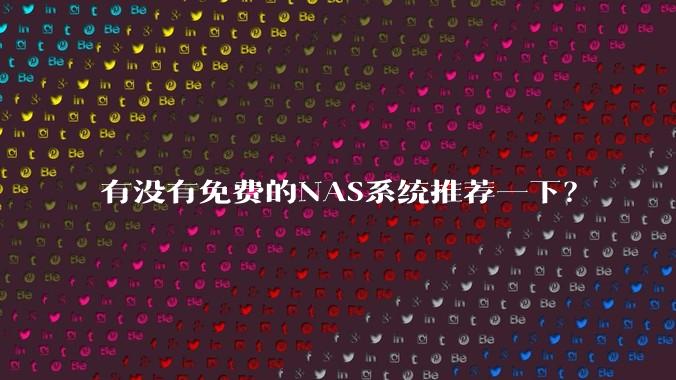 有没有免费的NAS系统推荐一下？
