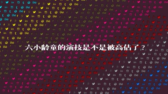 六小龄童的演技是不是被高估了?