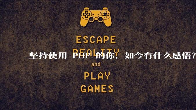 坚持使用 PHP 的你，如今有什么感悟？