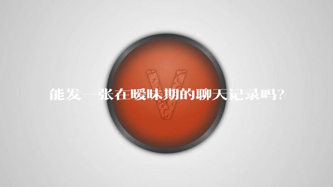 能发一张在暧昧期的聊天记录吗？