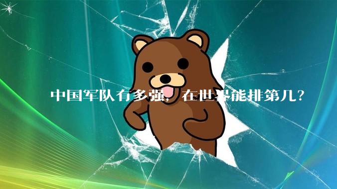 中国军队有多强，在世界能排第几？