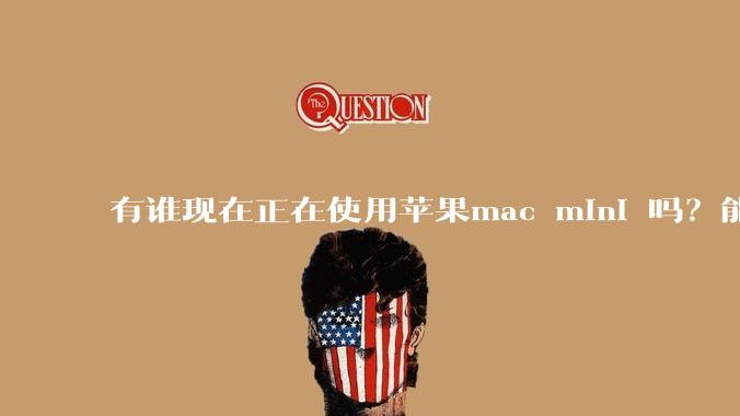 有谁现在正在使用苹果mac mini 吗？能分享一下使用感受不？