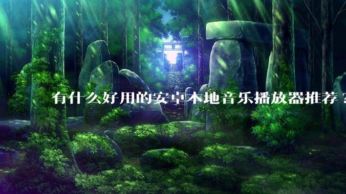 有什么好用的安卓本地音乐播放器推荐?