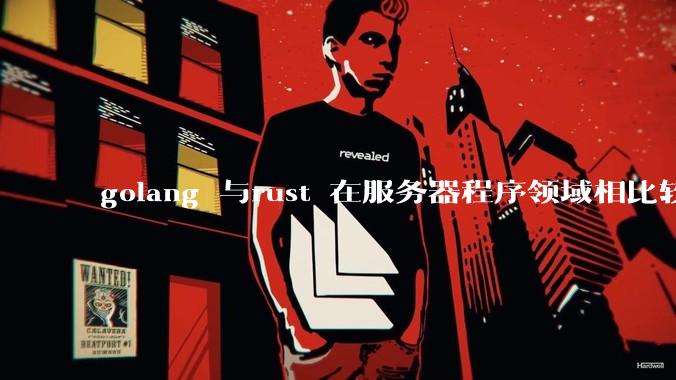 golang 与rust 在服务器程序领域相比较，各有什么优劣势？