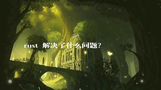 rust 解决了什么问题？