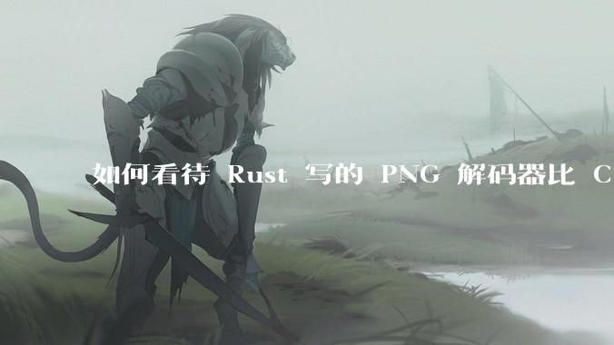 如何看待 Rust 写的 PNG 解码器比 C 实现更快？