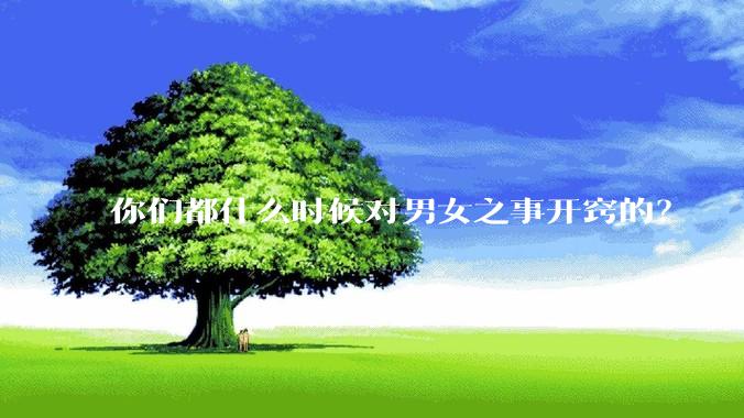 你们都什么时候对男女之事开窍的？