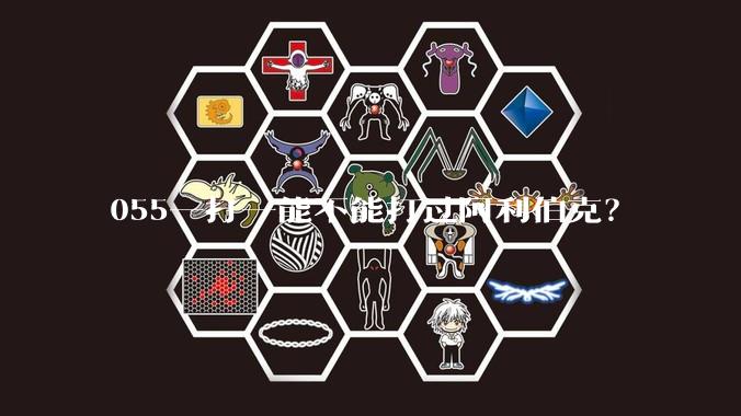 055一打一能不能打过阿利伯克？
