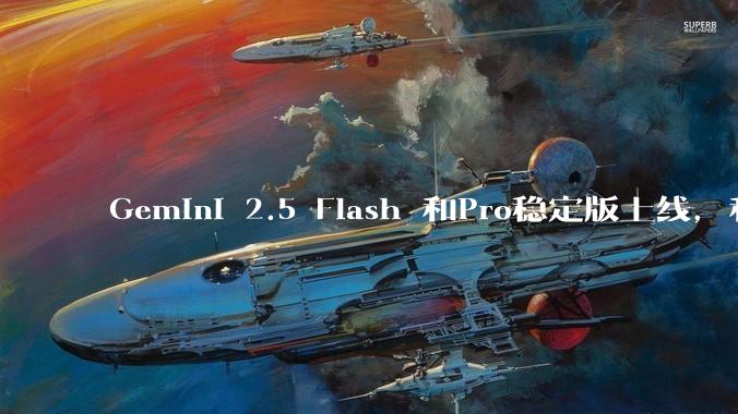 Gemini 2.5 Flash 和Pro稳定版上线，和之前版本相比，在性能和应用场景上有哪些提升？