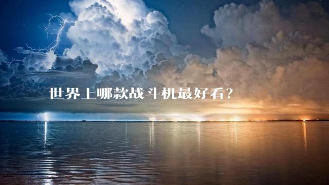 世界上哪款战斗机最好看？