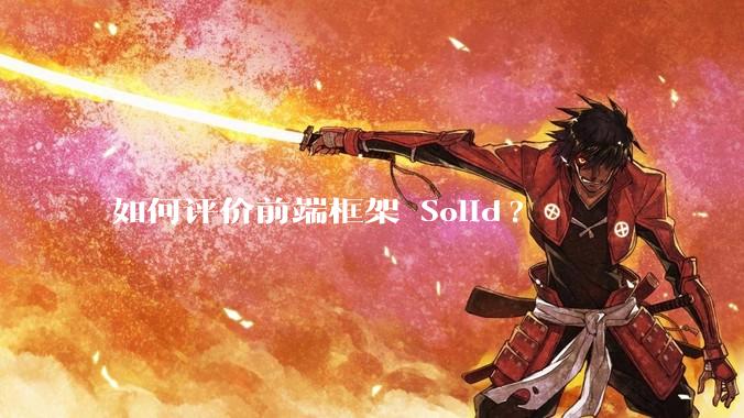 如何评价前端框架 Solid?