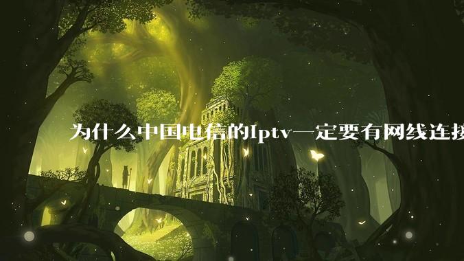 为什么中国电信的iptv一定要有网线连接！？