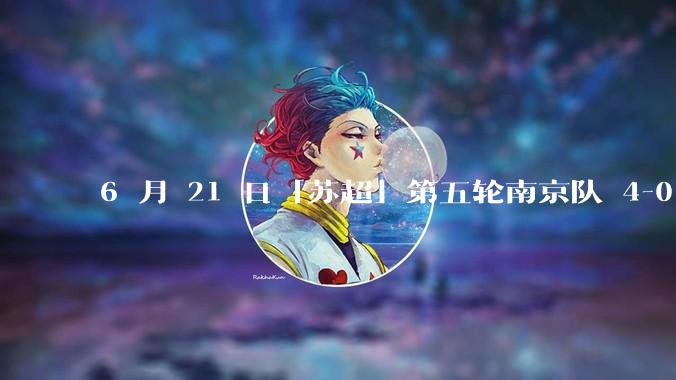 6 月 21 日「苏超」第五轮南京队 4-0 战胜常州队，如何评价这场比赛？
