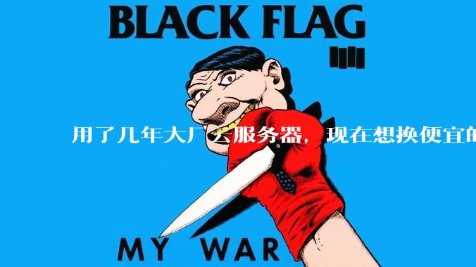 用了几年大厂云服务器，现在想换便宜的，有推荐的吗?