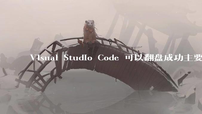 Visual Studio Code 可以翻盘成功主要是因为什么？