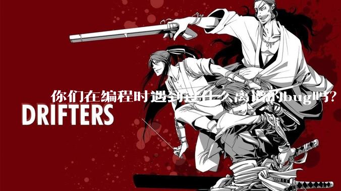 你们在编程时遇到过什么离谱的bug吗？