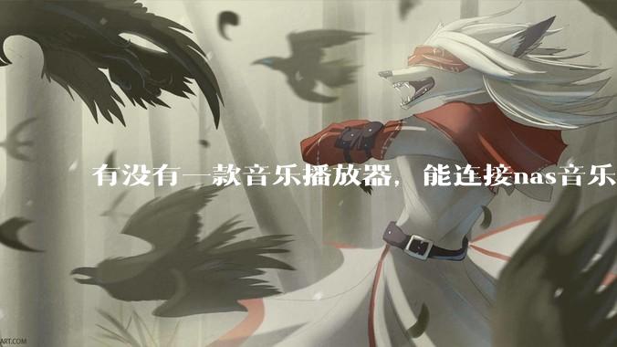 有没有一款音乐播放器，能连接nas音乐，创建音乐库，自动匹配歌词封面等等？类似infuse的概念呢？